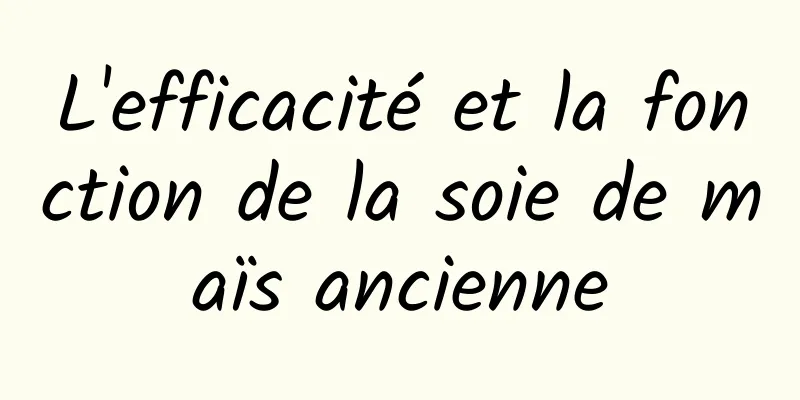 L'efficacité et la fonction de la soie de maïs ancienne