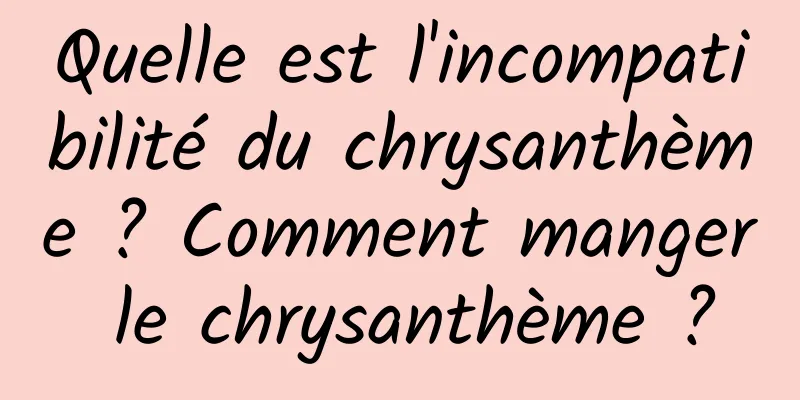 Quelle est l'incompatibilité du chrysanthème ? Comment manger le chrysanthème ?