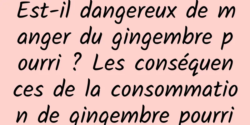 Est-il dangereux de manger du gingembre pourri ? Les conséquences de la consommation de gingembre pourri