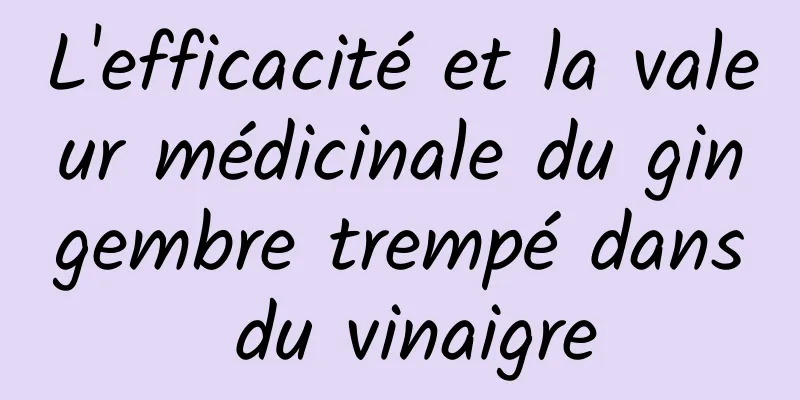 L'efficacité et la valeur médicinale du gingembre trempé dans du vinaigre