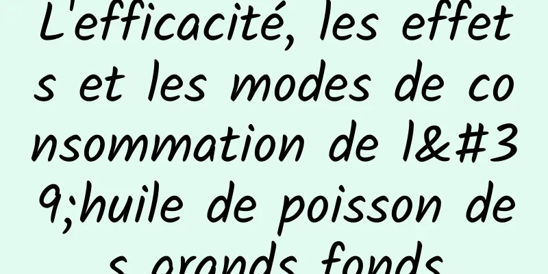 L'efficacité, les effets et les modes de consommation de l'huile de poisson des grands fonds