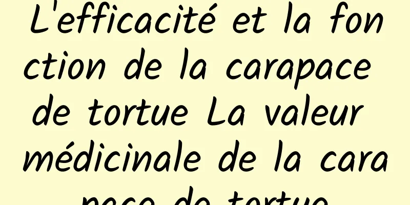 L'efficacité et la fonction de la carapace de tortue La valeur médicinale de la carapace de tortue