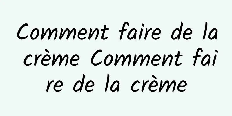 Comment faire de la crème Comment faire de la crème