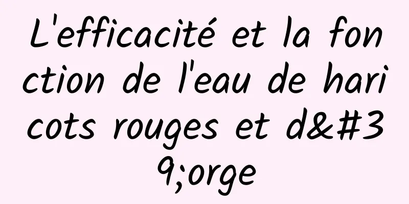 L'efficacité et la fonction de l'eau de haricots rouges et d'orge