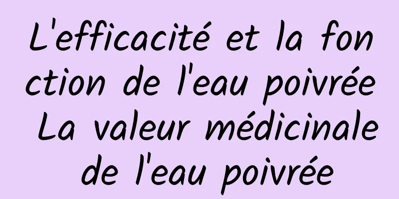 L'efficacité et la fonction de l'eau poivrée La valeur médicinale de l'eau poivrée