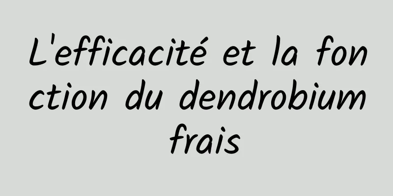 L'efficacité et la fonction du dendrobium frais