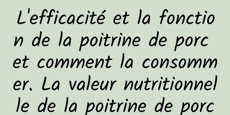 L'efficacité et la fonction de la poitrine de porc et comment la consommer. La valeur nutritionnelle de la poitrine de porc