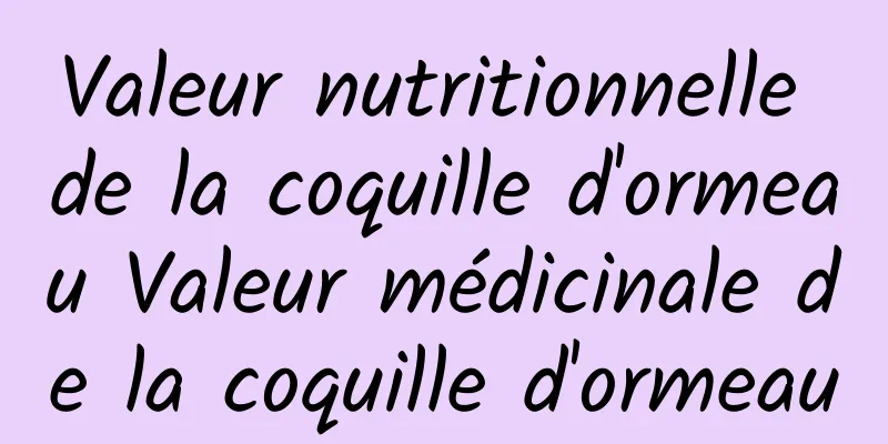 Valeur nutritionnelle de la coquille d'ormeau Valeur médicinale de la coquille d'ormeau