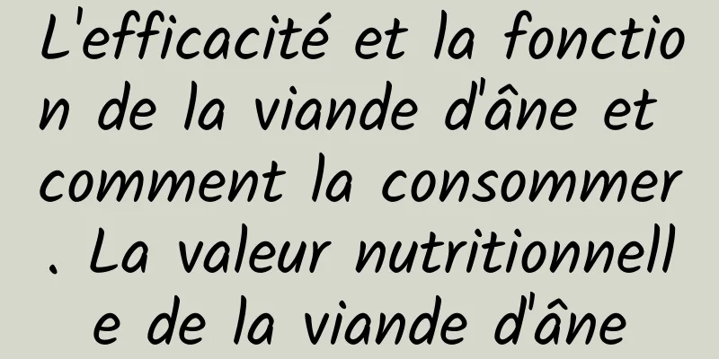 L'efficacité et la fonction de la viande d'âne et comment la consommer. La valeur nutritionnelle de la viande d'âne