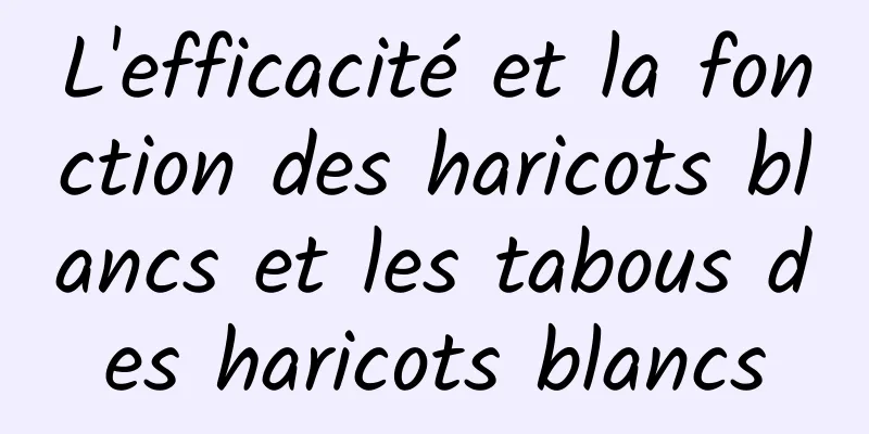 L'efficacité et la fonction des haricots blancs et les tabous des haricots blancs