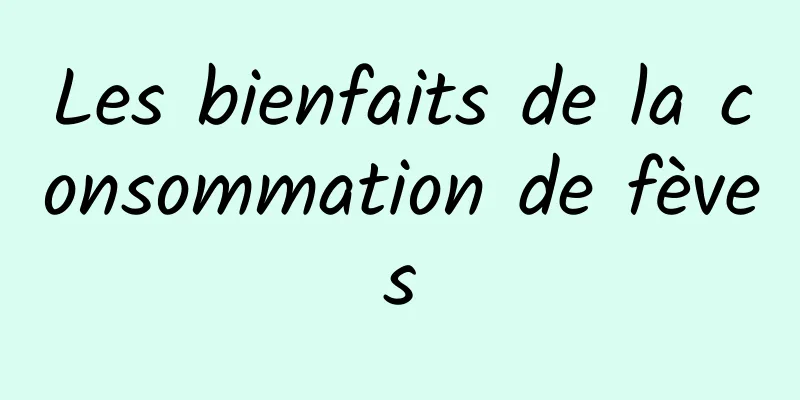 Les bienfaits de la consommation de fèves