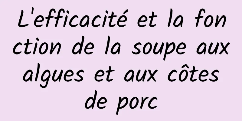 L'efficacité et la fonction de la soupe aux algues et aux côtes de porc