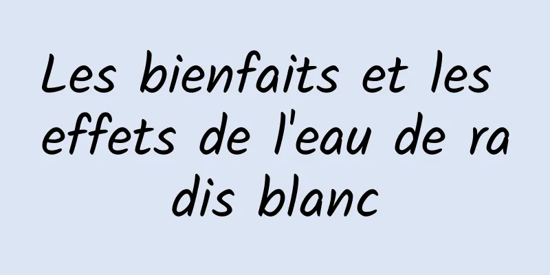 Les bienfaits et les effets de l'eau de radis blanc