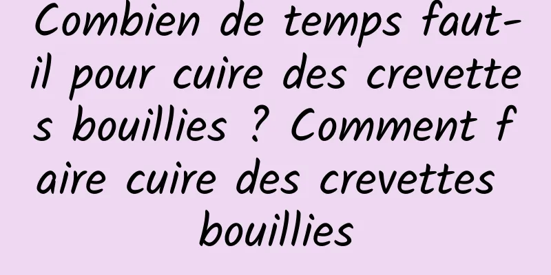 Combien de temps faut-il pour cuire des crevettes bouillies ? Comment faire cuire des crevettes bouillies