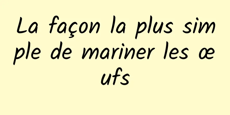 La façon la plus simple de mariner les œufs