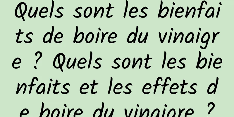 Quels sont les bienfaits de boire du vinaigre ? Quels sont les bienfaits et les effets de boire du vinaigre ?