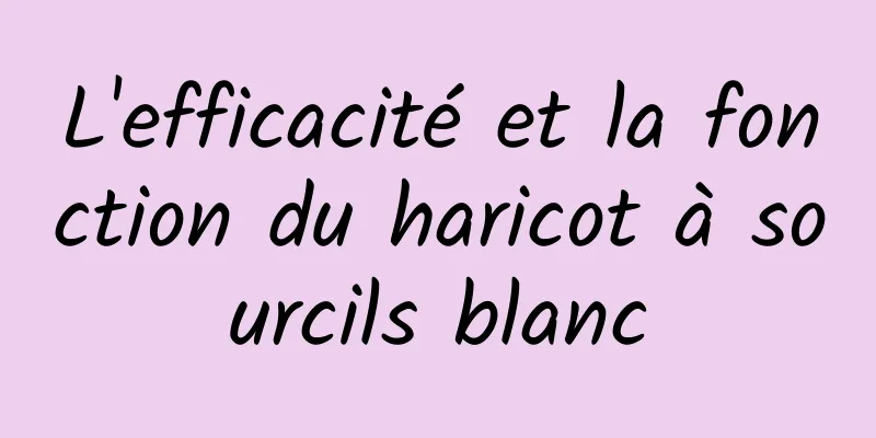 L'efficacité et la fonction du haricot à sourcils blanc