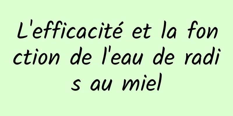 L'efficacité et la fonction de l'eau de radis au miel