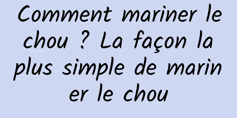 Comment mariner le chou ? La façon la plus simple de mariner le chou