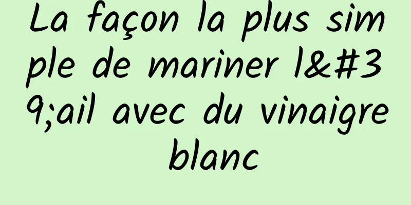 La façon la plus simple de mariner l'ail avec du vinaigre blanc