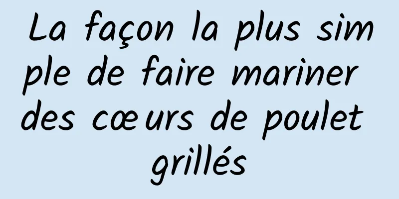 La façon la plus simple de faire mariner des cœurs de poulet grillés