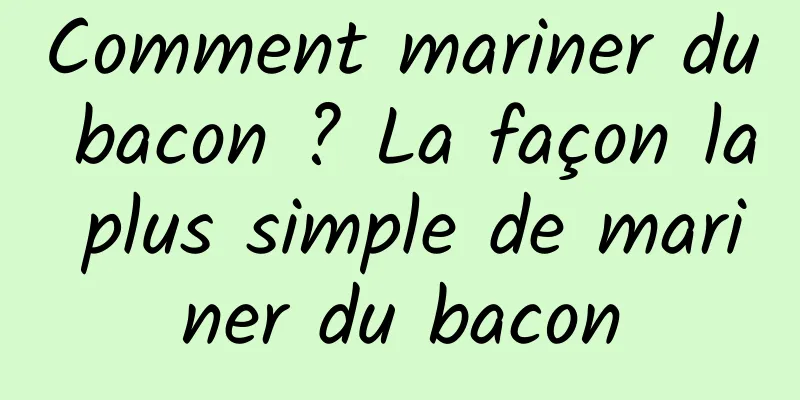 Comment mariner du bacon ? La façon la plus simple de mariner du bacon