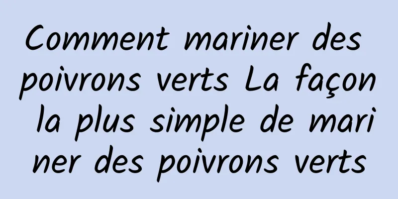 Comment mariner des poivrons verts La façon la plus simple de mariner des poivrons verts