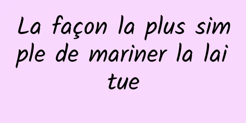 La façon la plus simple de mariner la laitue