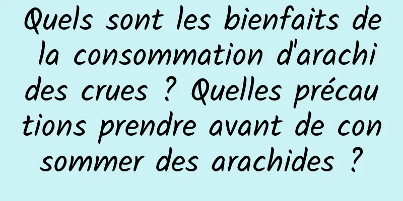 Quels sont les bienfaits de la consommation d'arachides crues ? Quelles précautions prendre avant de consommer des arachides ?