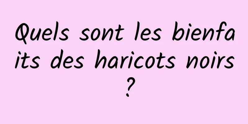 Quels sont les bienfaits des haricots noirs ?