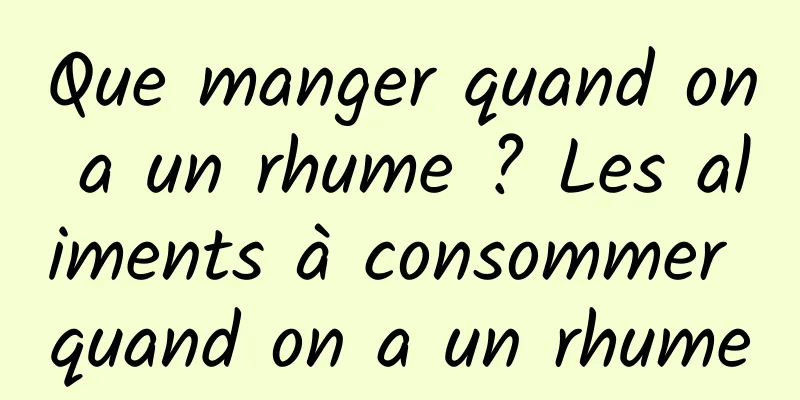 Que manger quand on a un rhume ? Les aliments à consommer quand on a un rhume