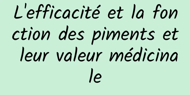 L'efficacité et la fonction des piments et leur valeur médicinale