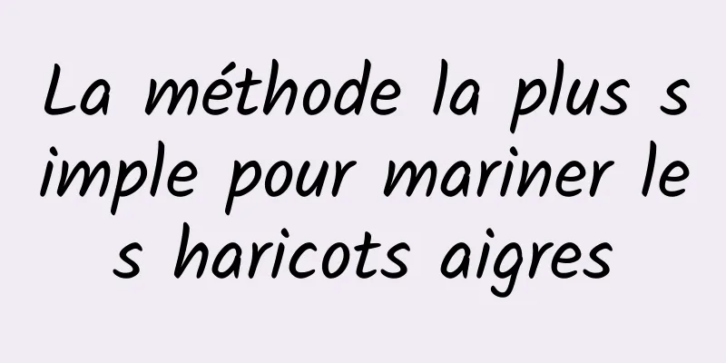 La méthode la plus simple pour mariner les haricots aigres