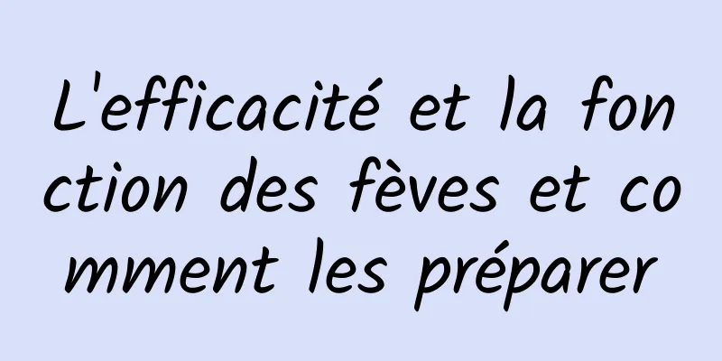 L'efficacité et la fonction des fèves et comment les préparer