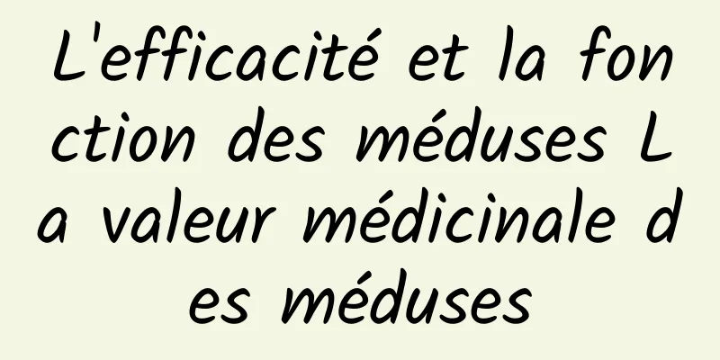 L'efficacité et la fonction des méduses La valeur médicinale des méduses