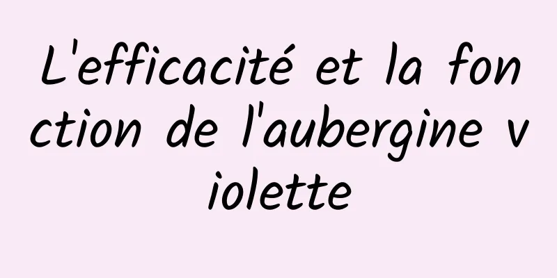 L'efficacité et la fonction de l'aubergine violette