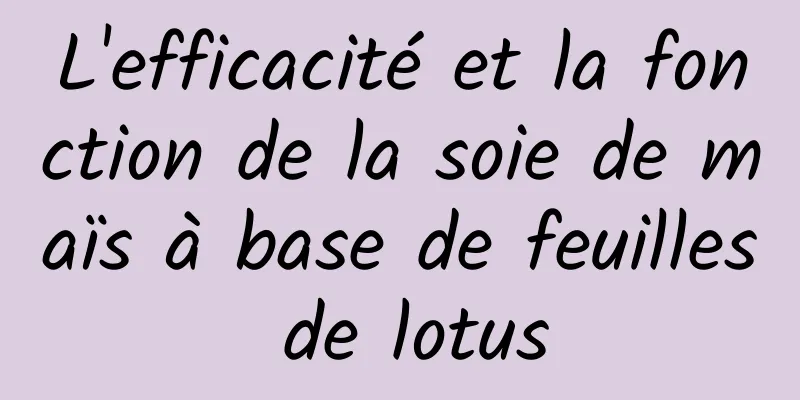 L'efficacité et la fonction de la soie de maïs à base de feuilles de lotus