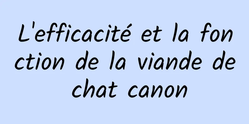 L'efficacité et la fonction de la viande de chat canon