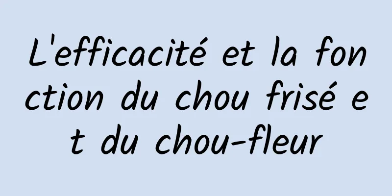 L'efficacité et la fonction du chou frisé et du chou-fleur