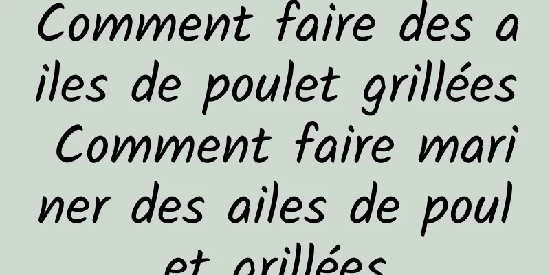 Comment faire des ailes de poulet grillées Comment faire mariner des ailes de poulet grillées