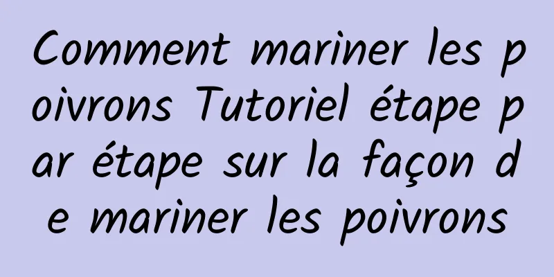 Comment mariner les poivrons Tutoriel étape par étape sur la façon de mariner les poivrons