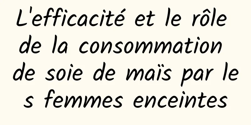 L'efficacité et le rôle de la consommation de soie de maïs par les femmes enceintes