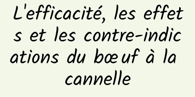 L'efficacité, les effets et les contre-indications du bœuf à la cannelle