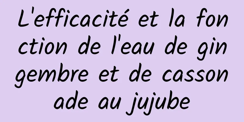 L'efficacité et la fonction de l'eau de gingembre et de cassonade au jujube