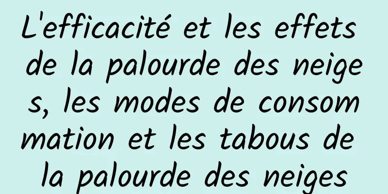 L'efficacité et les effets de la palourde des neiges, les modes de consommation et les tabous de la palourde des neiges