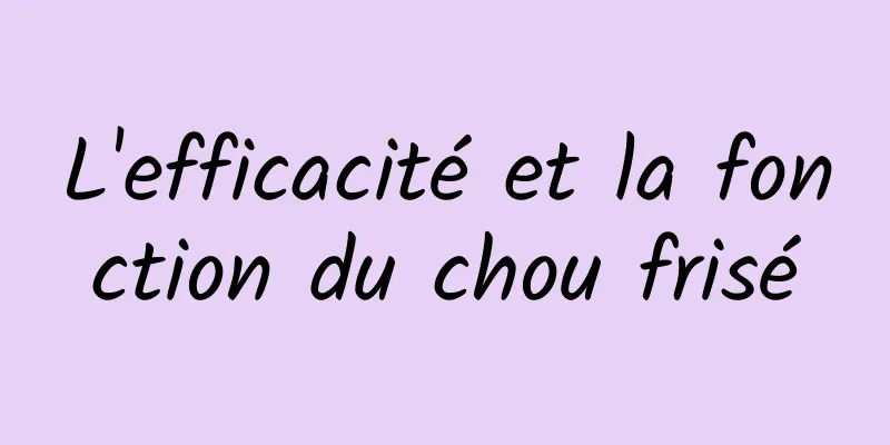 L'efficacité et la fonction du chou frisé