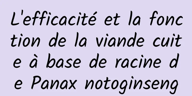 L'efficacité et la fonction de la viande cuite à base de racine de Panax notoginseng