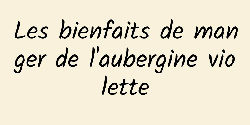 Les bienfaits de manger de l'aubergine violette