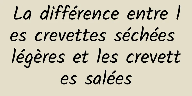 La différence entre les crevettes séchées légères et les crevettes salées