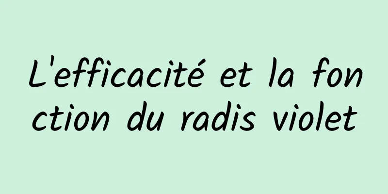 L'efficacité et la fonction du radis violet